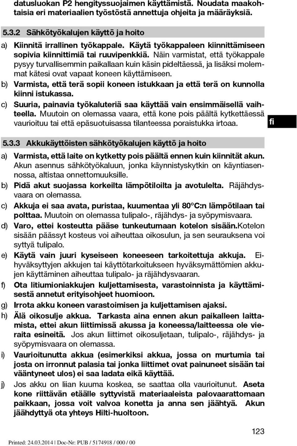 Näin varmistat, että työkappale pysyy turvallisemmin paikallaan kuin käsin pideltäessä, ja lisäksi molemmat kätesi ovat vapaat koneen käyttämiseen.