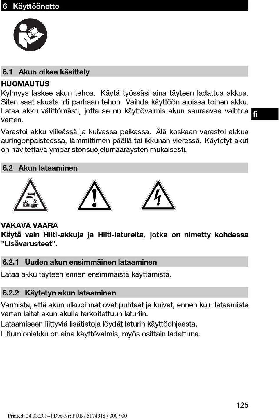 Älä koskaan varastoi akkua auringonpaisteessa, lämmittimen päällä tai ikkunan vieressä. Käytetyt akut on hävitettävä ympäristönsuojelumääräysten mukaisesti. 6.