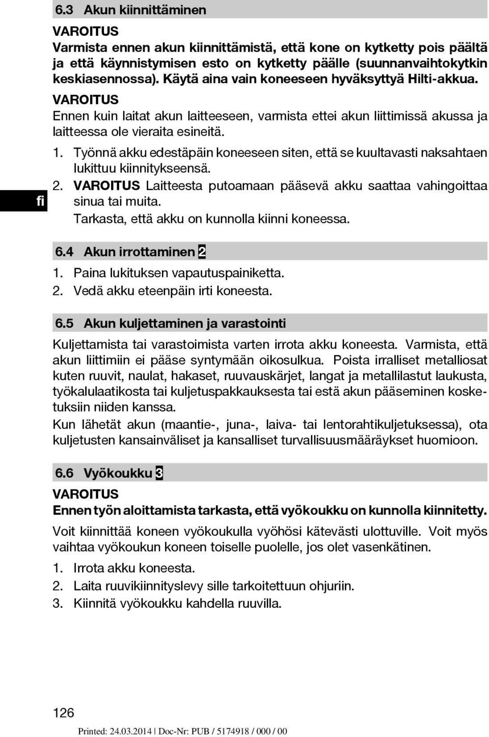 Työnnä akku edestäpäin koneeseen siten, että se kuultavasti naksahtaen lukittuu kiinnitykseensä. 2. Laitteesta putoamaan pääsevä akku saattaa vahingoittaa sinua tai muita.