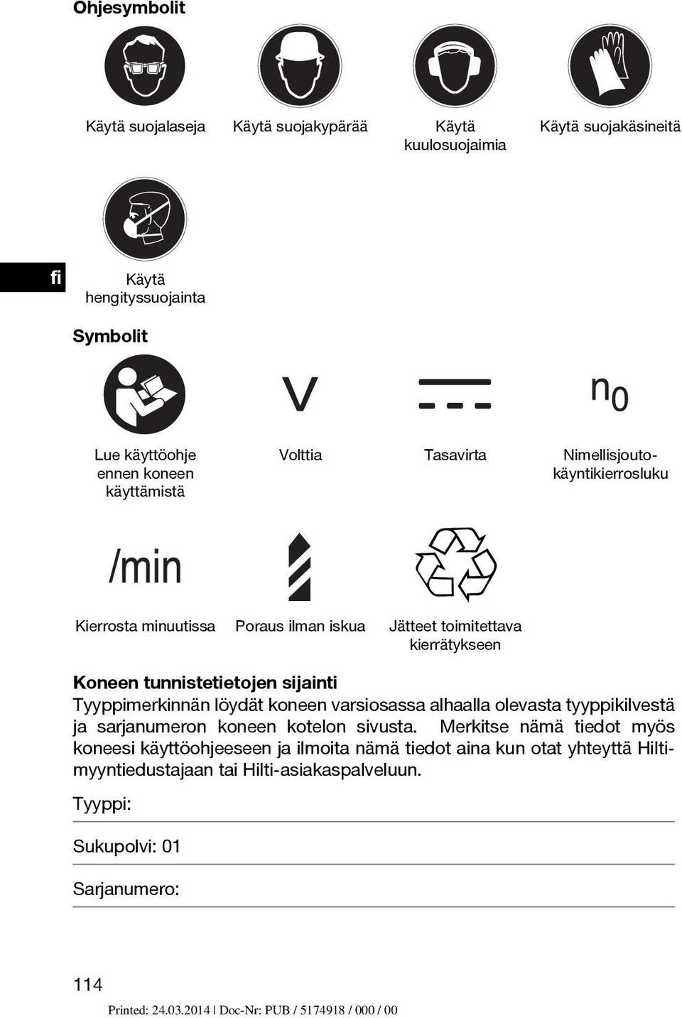 tunnistetietojen sijainti Tyyppimerkinnän löydät koneen varsiosassa alhaalla olevasta tyyppikilvestä ja sarjanumeron koneen kotelon sivusta.