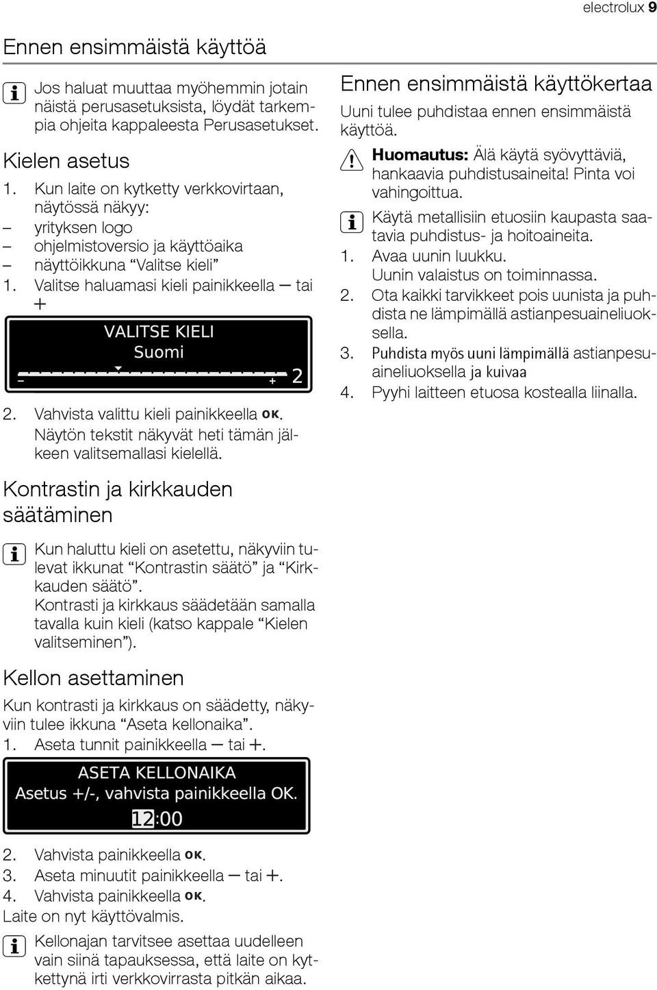 Vahvista valittu kieli painikkeella. Näytön tekstit näkyvät heti tämän jälkeen valitsemallasi kielellä. Ennen ensimmäistä käyttökertaa Uuni tulee puhdistaa ennen ensimmäistä käyttöä.