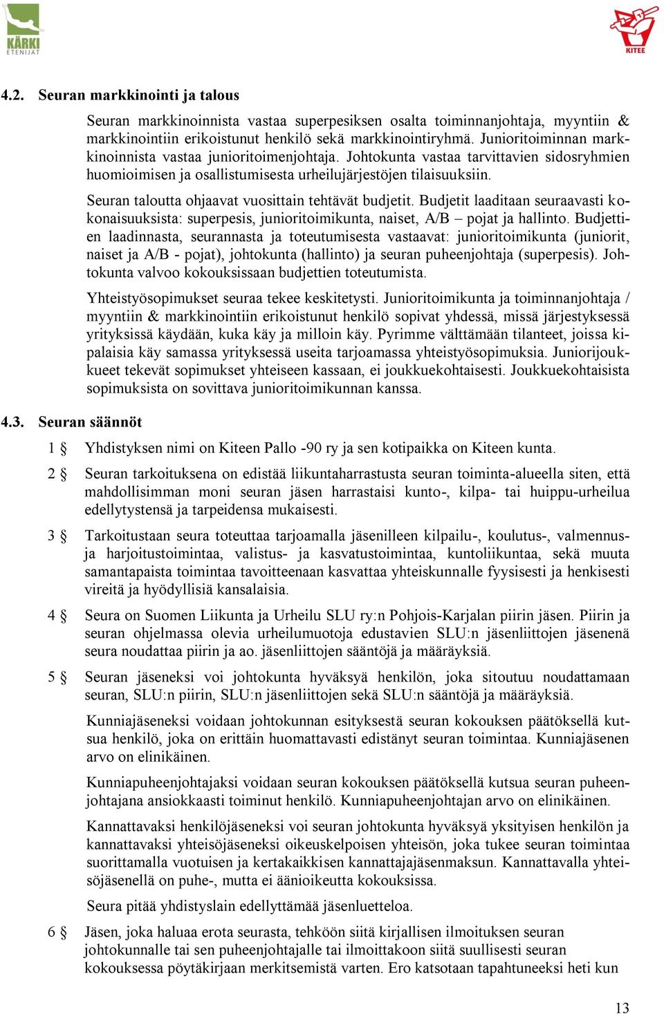 Seuran taloutta ohjaavat vuosittain tehtävät budjetit. Budjetit laaditaan seuraavasti kokonaisuuksista: superpesis, junioritoimikunta, naiset, A/B pojat ja hallinto.