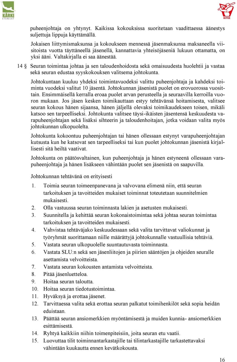 Valtakirjalla ei saa äänestää. 14 Seuran toimintaa johtaa ja sen taloudenhoidosta sekä omaisuudesta huolehtii ja vastaa sekä seuran edustaa syyskokouksen valitsema johtokunta.