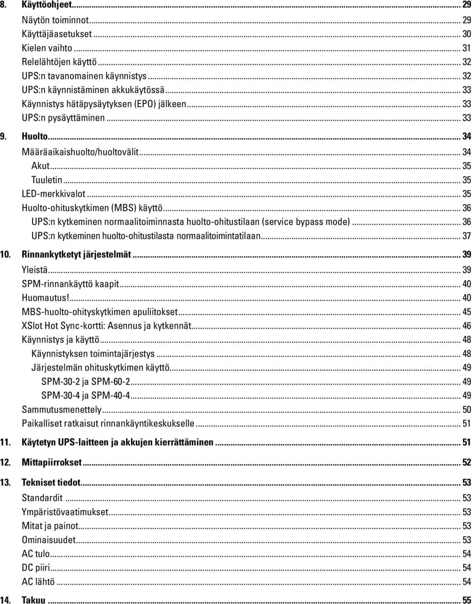 .. 35 Huolto-ohituskytkimen (MBS) käyttö... 36 UPS:n kytkeminen normaalitoiminnasta huolto-ohitustilaan (service bypass mode)... 36 UPS:n kytkeminen huolto-ohitustilasta normaalitoimintatilaan... 37 10.