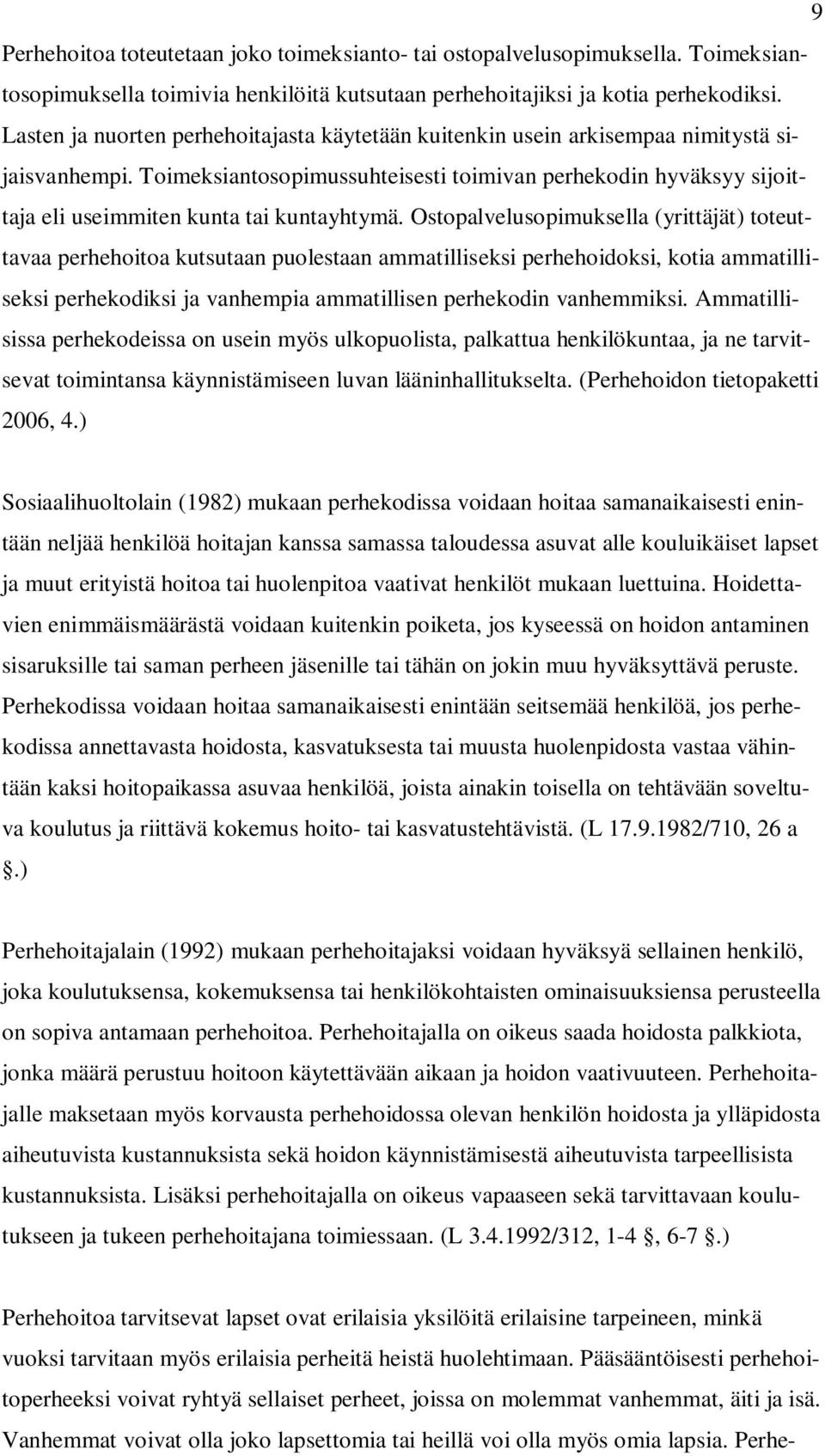 Toimeksiantosopimussuhteisesti toimivan perhekodin hyväksyy sijoittaja eli useimmiten kunta tai kuntayhtymä.