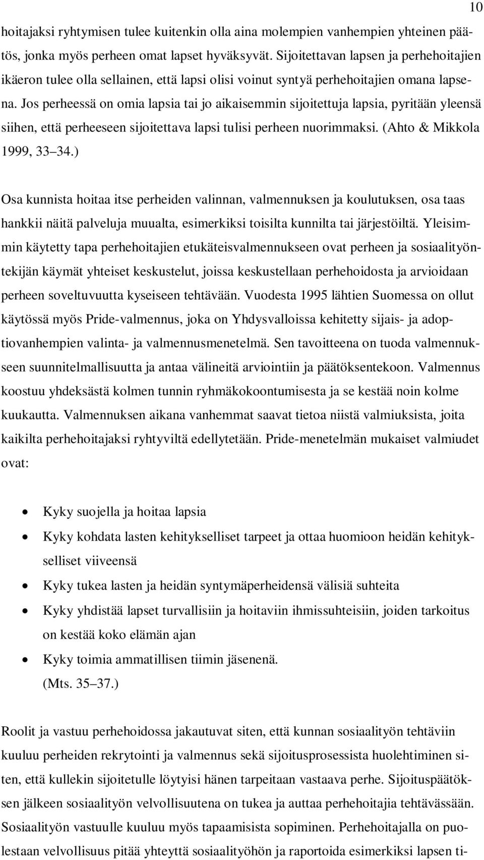 Jos perheessä on omia lapsia tai jo aikaisemmin sijoitettuja lapsia, pyritään yleensä siihen, että perheeseen sijoitettava lapsi tulisi perheen nuorimmaksi. (Ahto & Mikkola 1999, 33 34.