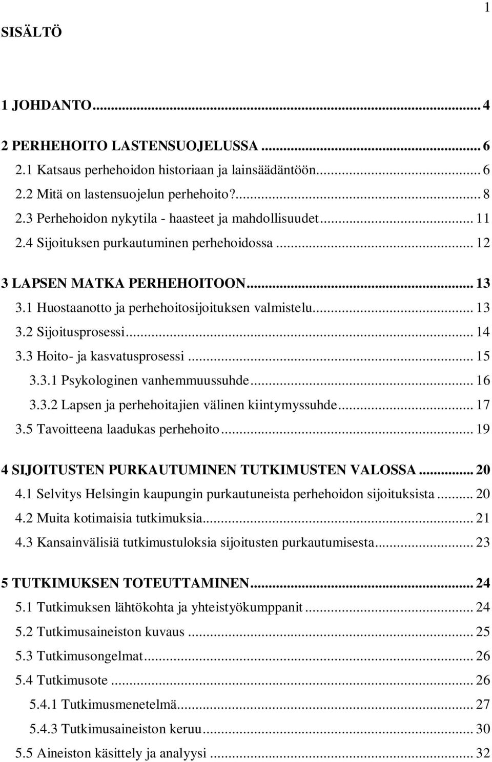 .. 13 3.2 Sijoitusprosessi... 14 3.3 Hoito- ja kasvatusprosessi... 15 3.3.1 Psykologinen vanhemmuussuhde... 16 3.3.2 Lapsen ja perhehoitajien välinen kiintymyssuhde... 17 3.