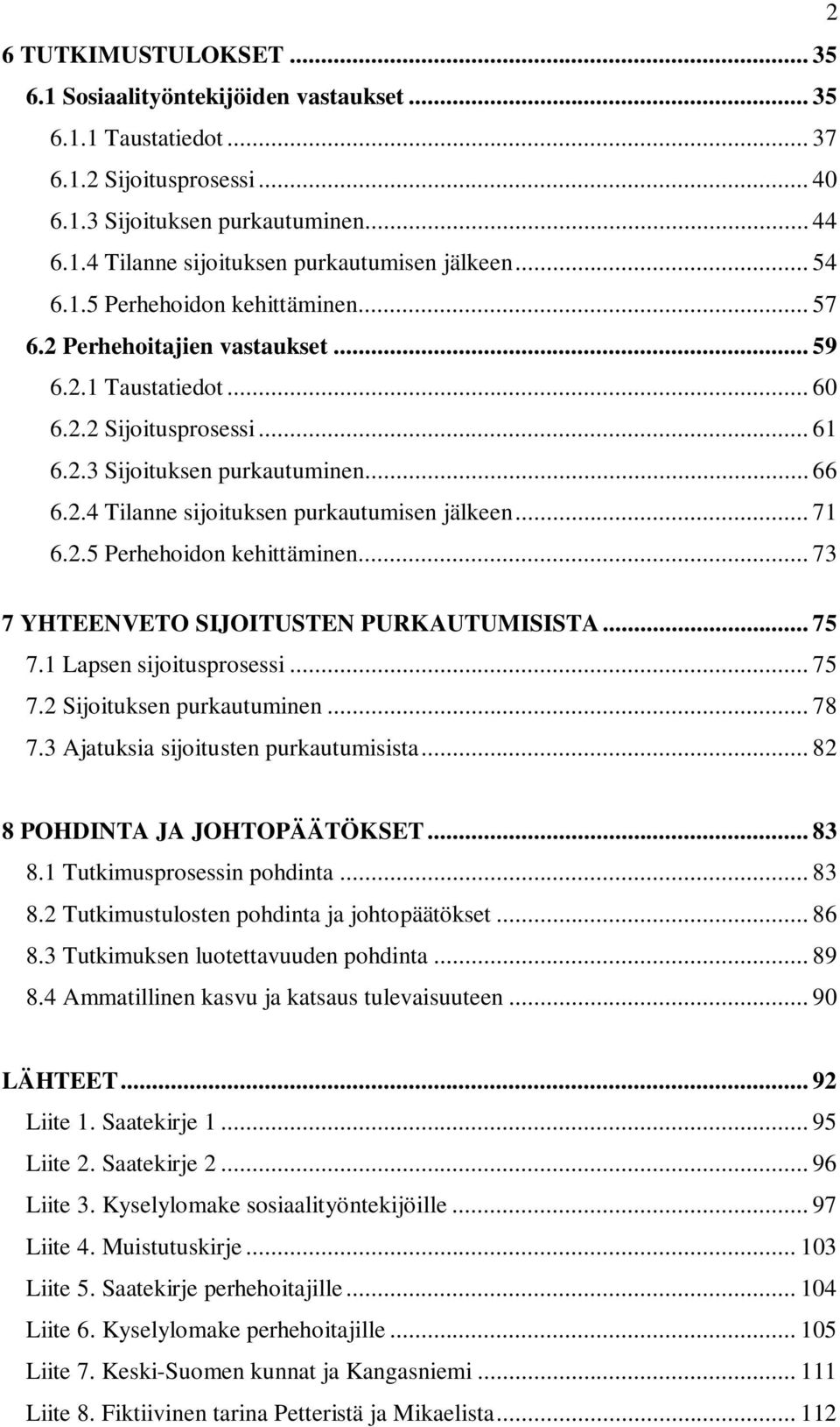 .. 71 6.2.5 Perhehoidon kehittäminen... 73 7 YHTEENVETO SIJOITUSTEN PURKAUTUMISISTA... 75 7.1 Lapsen sijoitusprosessi... 75 7.2 Sijoituksen purkautuminen... 78 7.