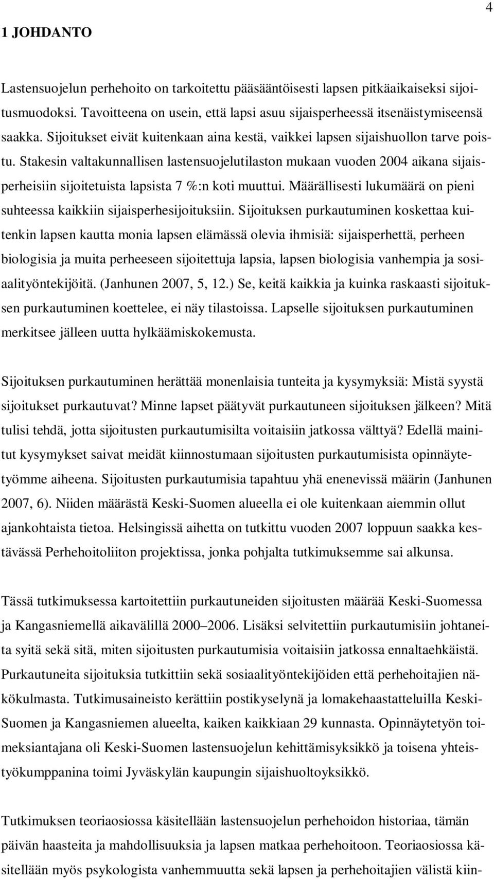 Stakesin valtakunnallisen lastensuojelutilaston mukaan vuoden 2004 aikana sijaisperheisiin sijoitetuista lapsista 7 %:n koti muuttui.