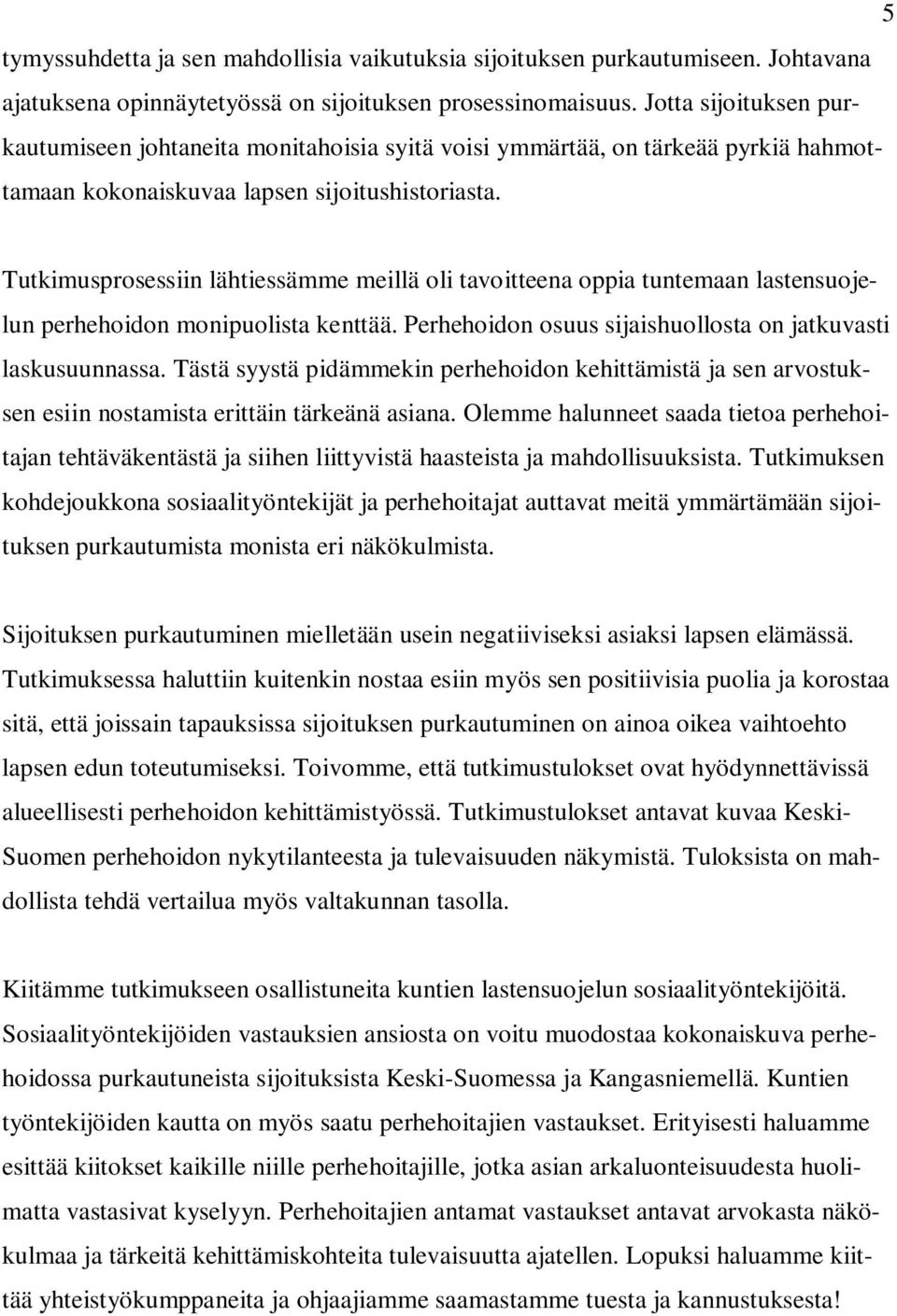 Tutkimusprosessiin lähtiessämme meillä oli tavoitteena oppia tuntemaan lastensuojelun perhehoidon monipuolista kenttää. Perhehoidon osuus sijaishuollosta on jatkuvasti laskusuunnassa.