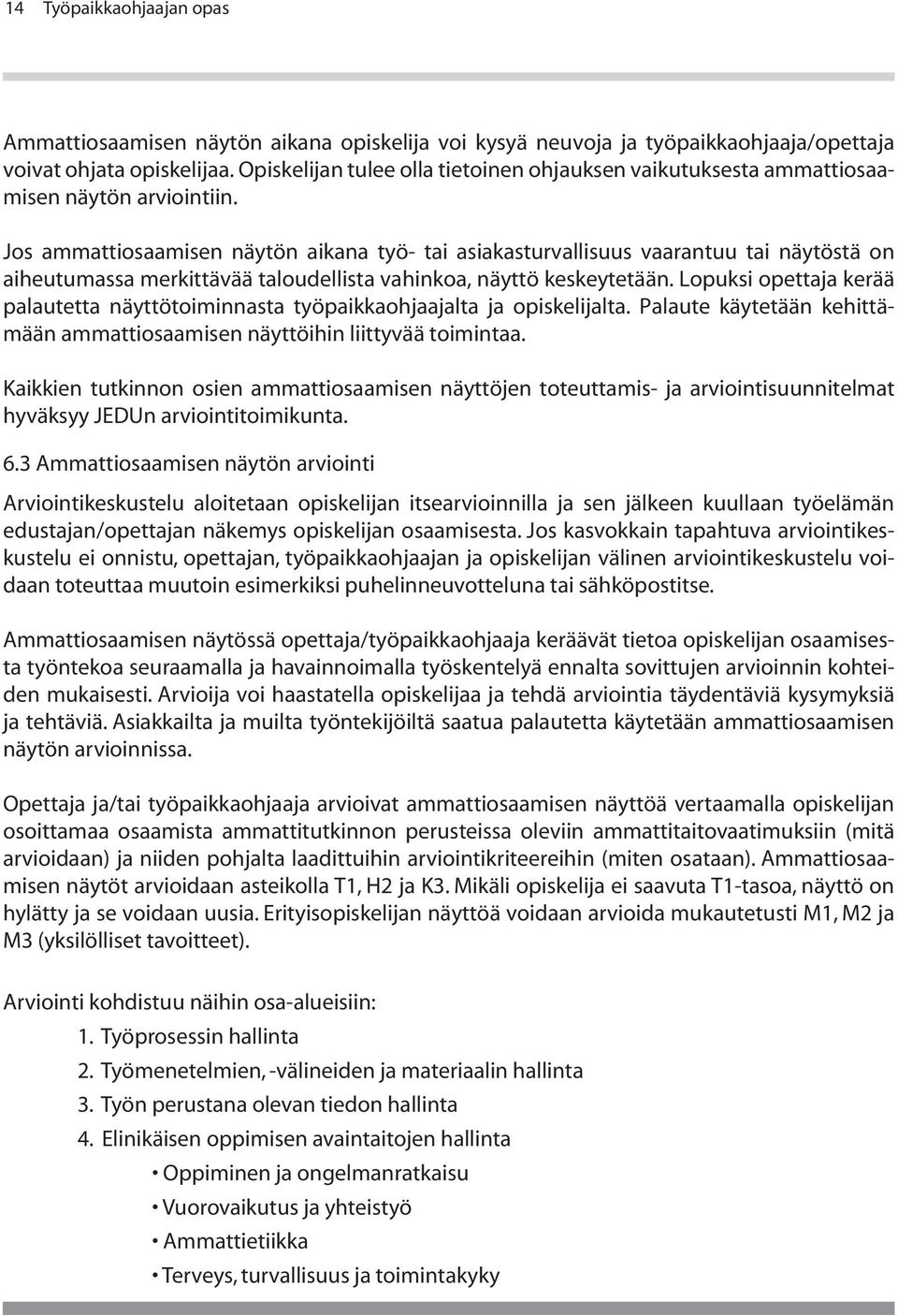 Jos ammattiosaamisen näytön aikana työ- tai asiakasturvallisuus vaarantuu tai näytöstä on aiheutumassa merkittävää taloudellista vahinkoa, näyttö keskeytetään.