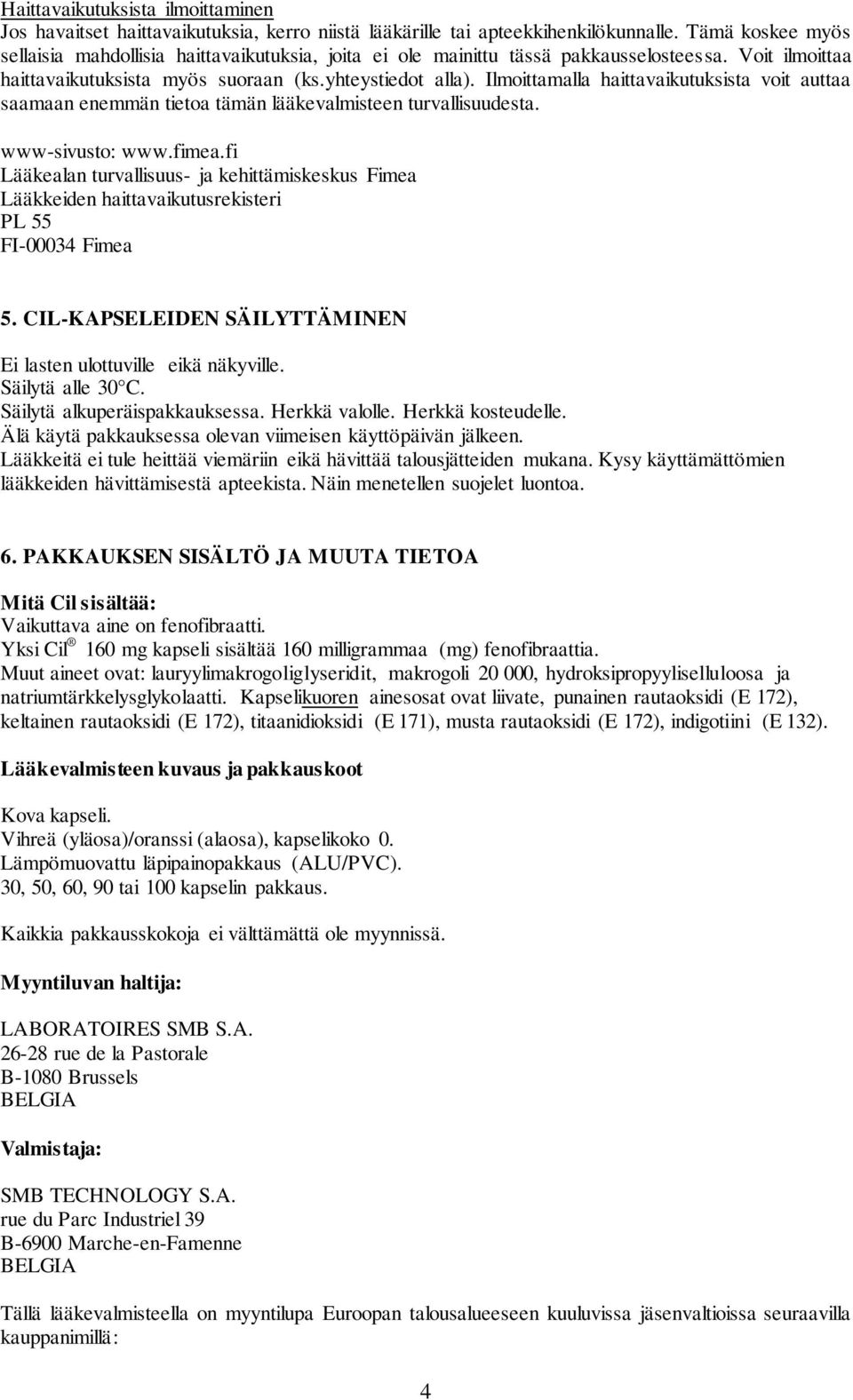 Ilmoittamalla haittavaikutuksista voit auttaa saamaan enemmän tietoa tämän lääkevalmisteen turvallisuudesta. www-sivusto: www.fimea.