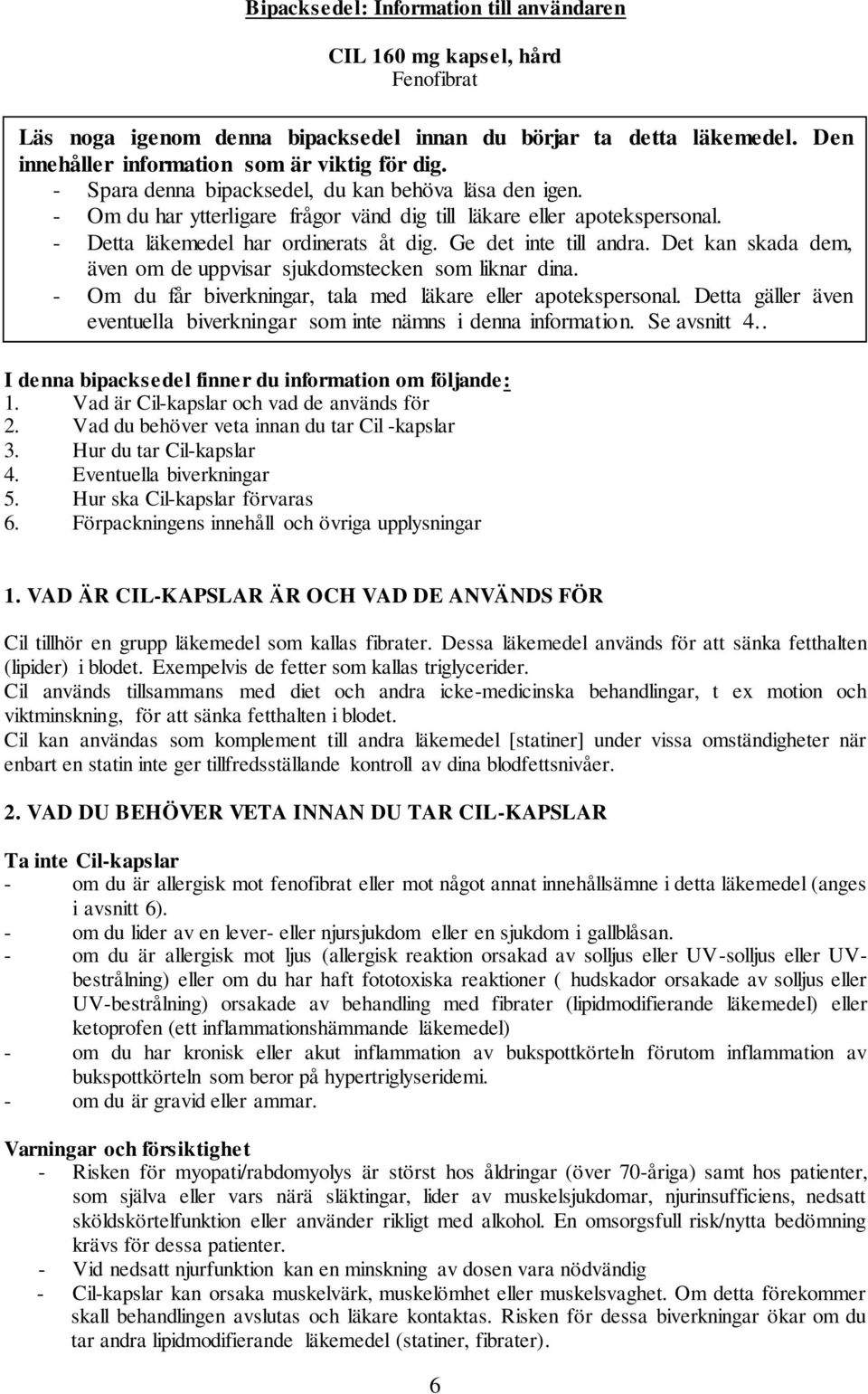 Det kan skada dem, även om de uppvisar sjukdomstecken som liknar dina. - Om du får biverkningar, tala med läkare eller apotekspersonal.