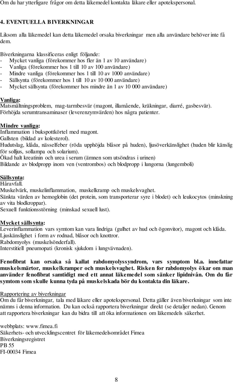 Biverkningarna klassificeras enligt följande: - Mycket vanliga (förekommer hos fler än 1 av 10 användare) - Vanliga (förekommer hos 1 till 10 av 100 användare) - Mindre vanliga (förekommer hos 1 till