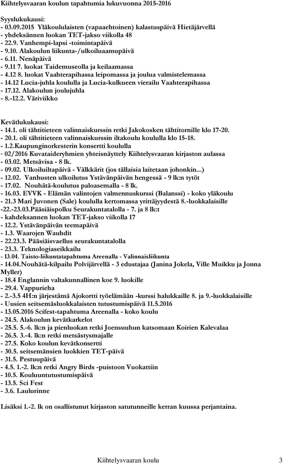 12 Lucia-juhla koululla ja Lucia-kulkueen vierailu Vaahterapihassa - 17.12. Alakoulun joulujuhla - 8.-12.2. Väriviikko Kevätlukukausi: - 14.1. oli tähtitieteen valinnaiskurssin retki Jakokosken tähtitornille klo 17-20.