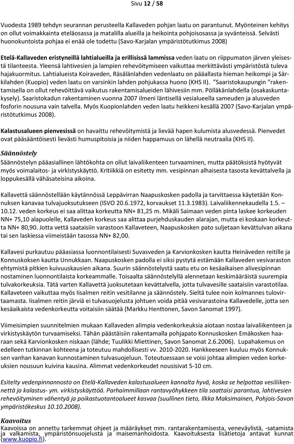 Selvästi huonokuntoista pohjaa ei enää ole todettu (Savo-Karjalan ympäristötutkimus 2008) Etelä-Kallaveden eristyneillä lahtialueilla ja erillisissä lammissa veden laatu on riippumaton järven