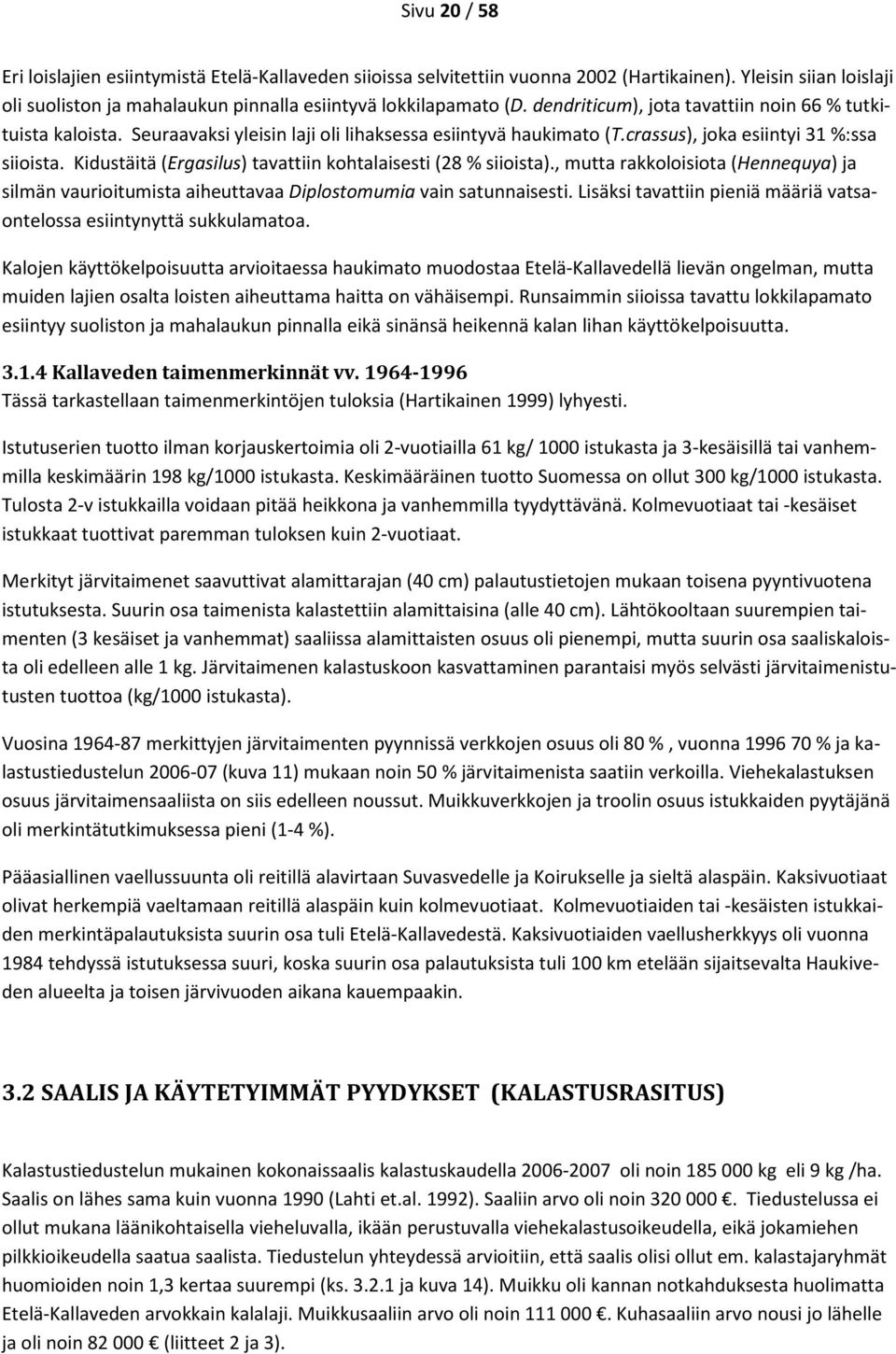 Kidustäitä (Ergasilus) tavattiin kohtalaisesti (28 % siioista)., mutta rakkoloisiota (Hennequya) ja silmän vaurioitumista aiheuttavaa Diplostomumia vain satunnaisesti.