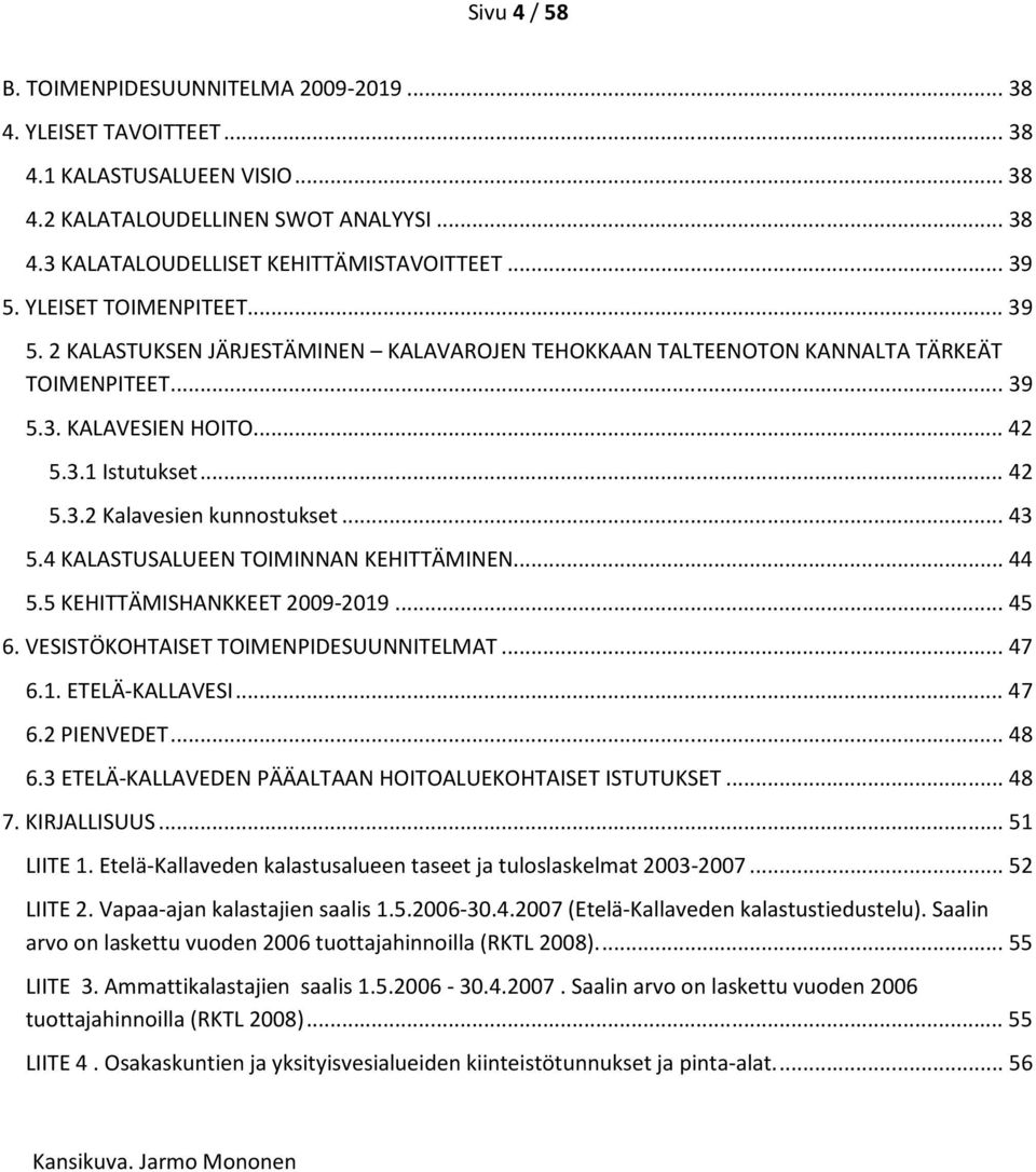 .. 43 5.4 KALASTUSALUEEN TOIMINNAN KEHITTÄMINEN... 44 5.5 KEHITTÄMISHANKKEET 2009-2019... 45 6. VESISTÖKOHTAISET TOIMENPIDESUUNNITELMAT... 47 6.1. ETELÄ-KALLAVESI... 47 6.2 PIENVEDET... 48 6.