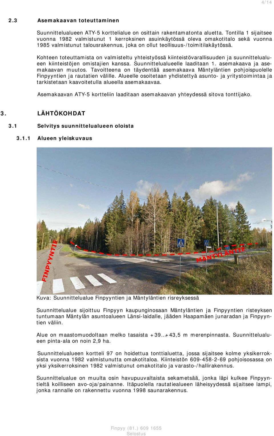 Kohteen toteuttamista on valmisteltu yhteistyössä iinteistövarallisuuden ja suunnittelualueen iinteistöjen omistajien anssa. Suunnittelualueelle laaditaan. asemaaava ja asemaaavan muutos.