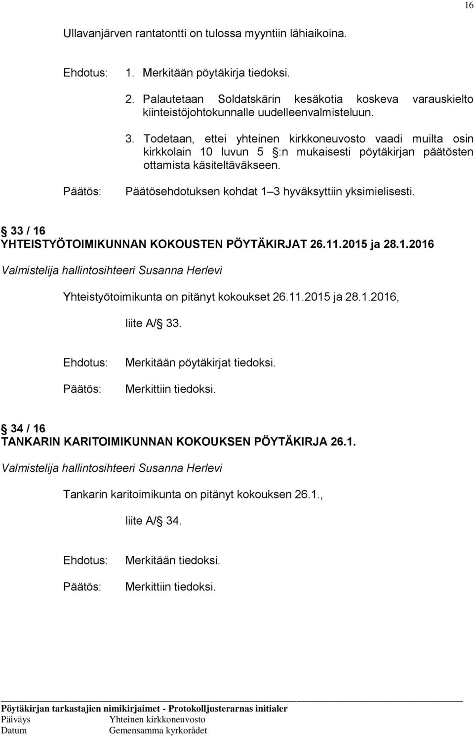 Todetaan, ettei yhteinen kirkkoneuvosto vaadi muilta osin kirkkolain 10 luvun 5 :n mukaisesti pöytäkirjan päätösten ottamista käsiteltäväkseen. Päätösehdotuksen kohdat 1 3 hyväksyttiin yksimielisesti.