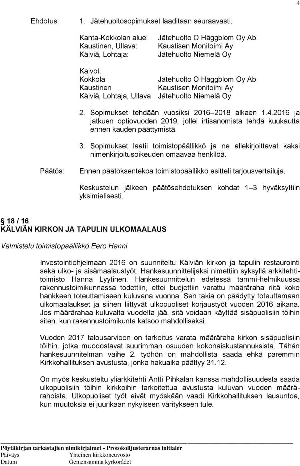 2016 ja jatkuen optiovuoden 2019, jollei irtisanomista tehdä kuukautta ennen kauden päättymistä. 3.
