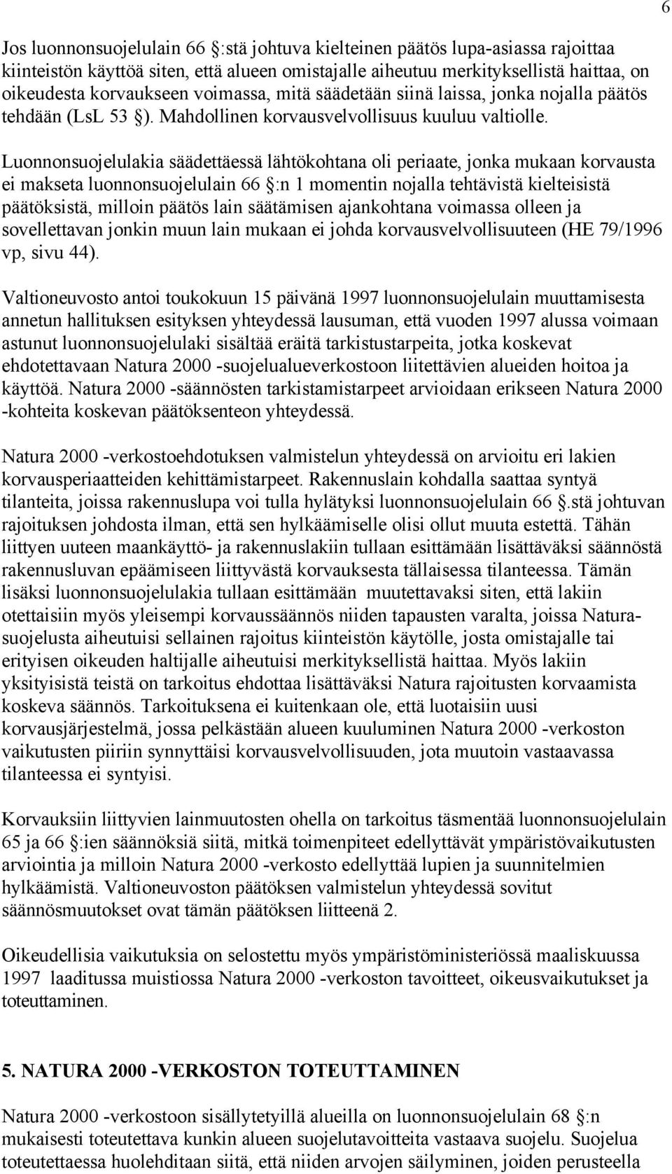 Luonnonsuojelulakia säädettäessä lähtökohtana oli periaate, jonka mukaan korvausta ei makseta luonnonsuojelulain 66 :n 1 momentin nojalla tehtävistä kielteisistä päätöksistä, milloin päätös lain