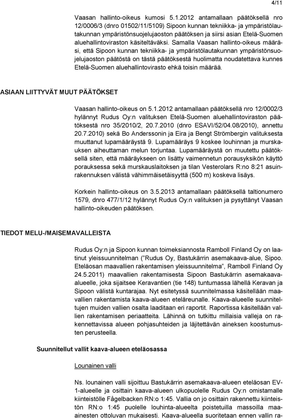 Samalla Vaasan hallinto-oikeus määräsi, että Sipoon kunnan tekniikka- ja ympäristölautakunnan ympäristönsuojelujaoston päätöstä on tästä päätöksestä huolimatta noudatettava kunnes Etelä-Suomen