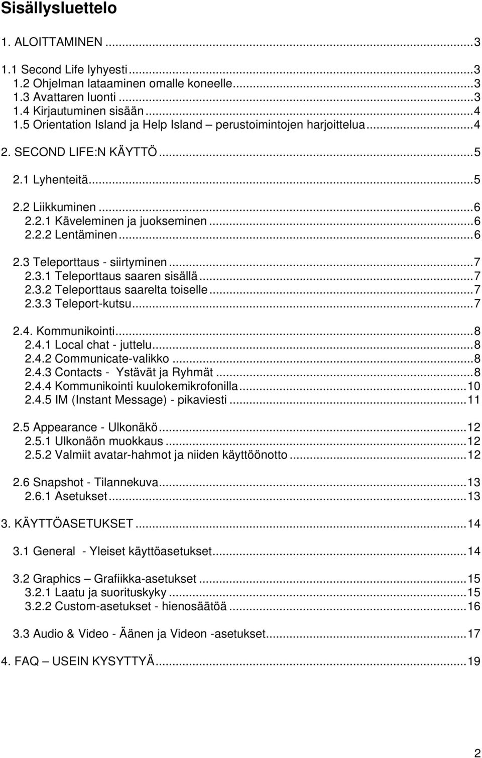 ..7 2.3.1 Teleporttaus saaren sisällä...7 2.3.2 Teleporttaus saarelta toiselle...7 2.3.3 Teleport-kutsu...7 2.4. Kommunikointi...8 2.4.1 Local chat - juttelu...8 2.4.2 Communicate-valikko...8 2.4.3 Contacts - Ystävät ja Ryhmät.