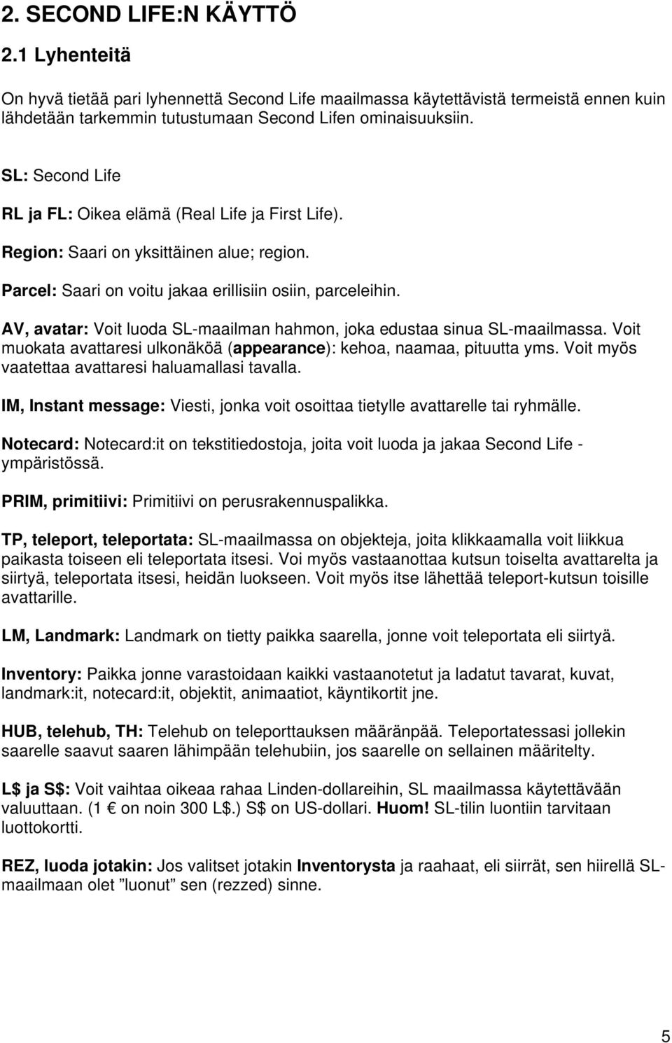 AV, avatar: Voit luoda SL-maailman hahmon, joka edustaa sinua SL-maailmassa. Voit muokata avattaresi ulkonäköä (appearance): kehoa, naamaa, pituutta yms.