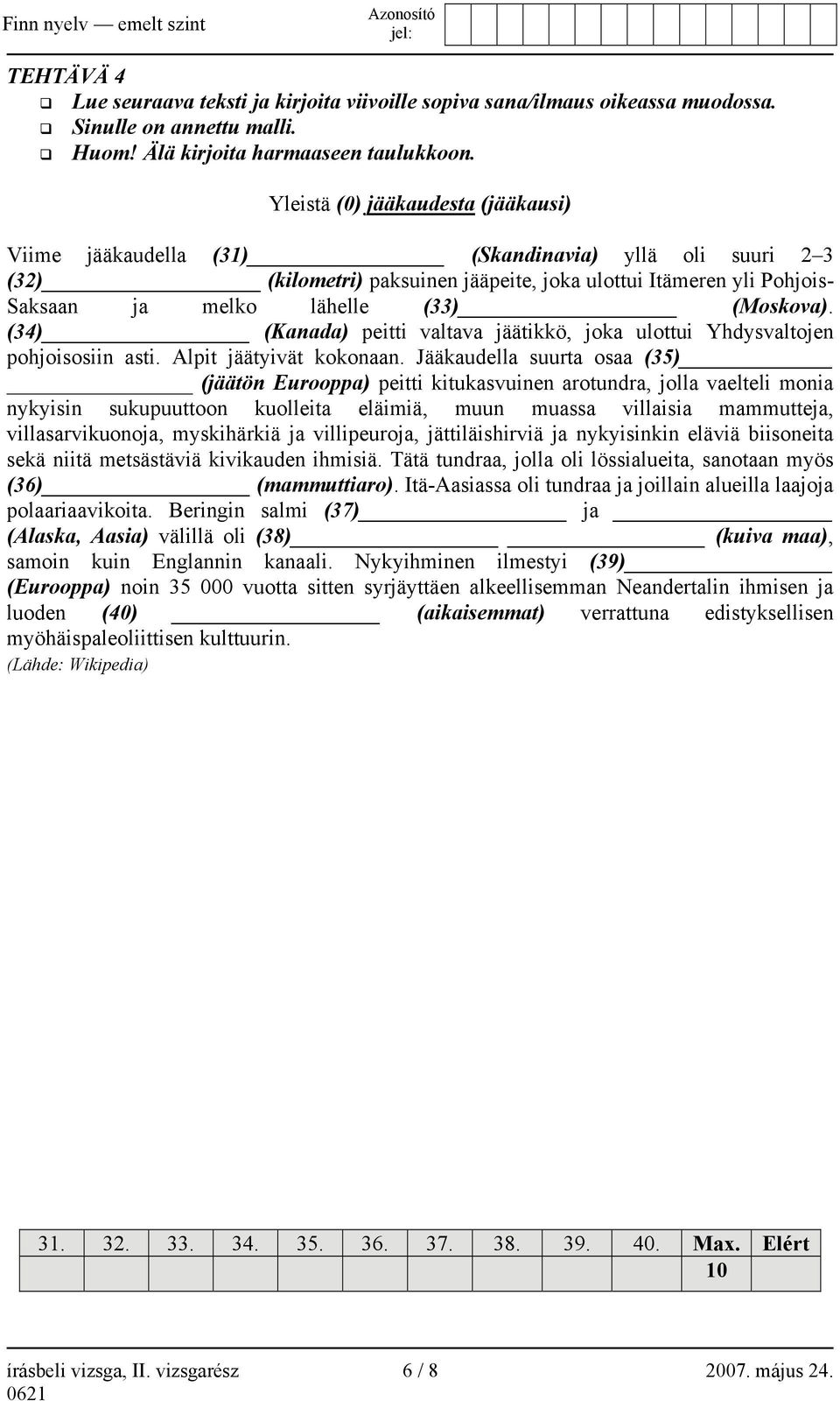 (Moskova). (34) (Kanada) peitti valtava jäätikkö, joka ulottui Yhdysvaltojen pohjoisosiin asti. Alpit jäätyivät kokonaan.