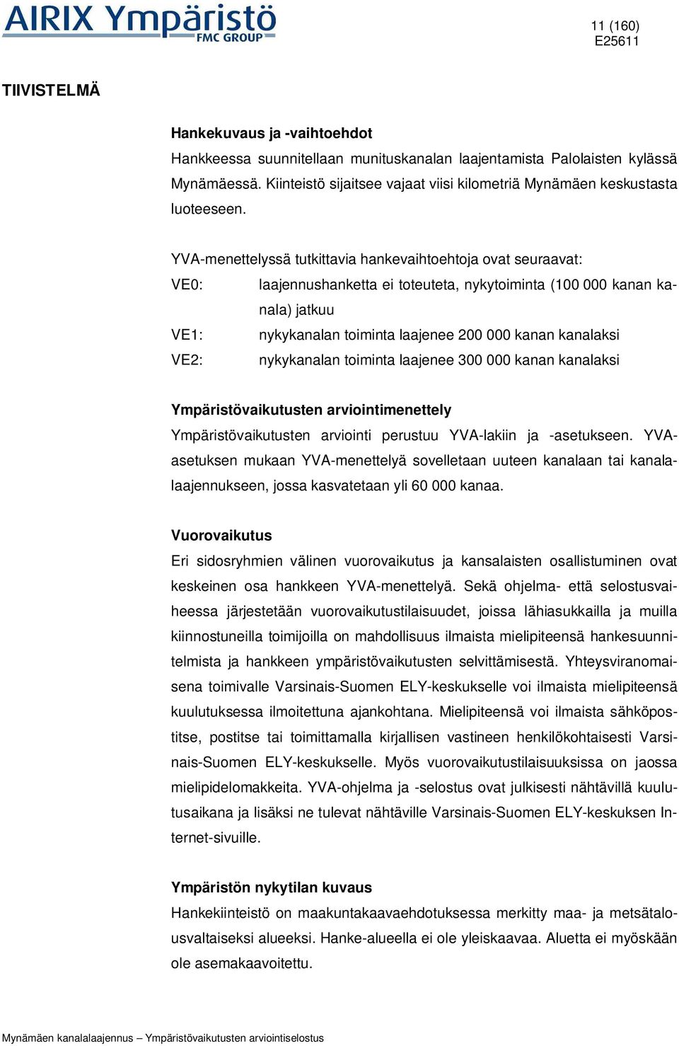 YVA-menettelyssä tutkittavia hankevaihtoehtoja ovat seuraavat: VE0: laajennushanketta ei toteuteta, nykytoiminta (100 000 kanan kanala) jatkuu VE1: nykykanalan toiminta laajenee 200 000 kanan