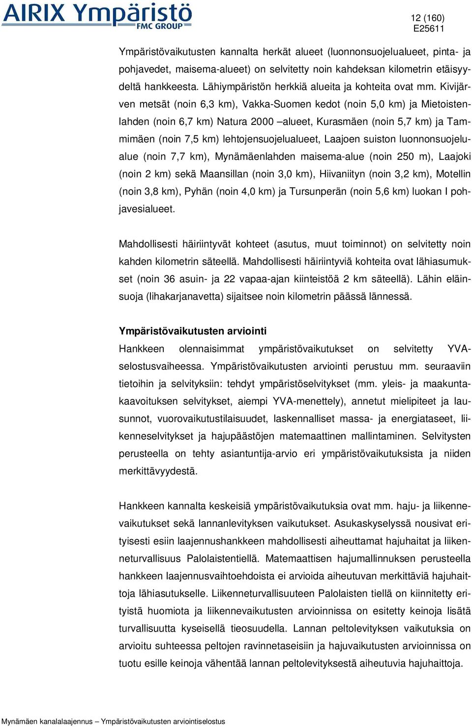 Kivijärven metsät (noin 6,3 km), Vakka-Suomen kedot (noin 5,0 km) ja Mietoistenlahden (noin 6,7 km) Natura 2000 alueet, Kurasmäen (noin 5,7 km) ja Tammimäen (noin 7,5 km) lehtojensuojelualueet,