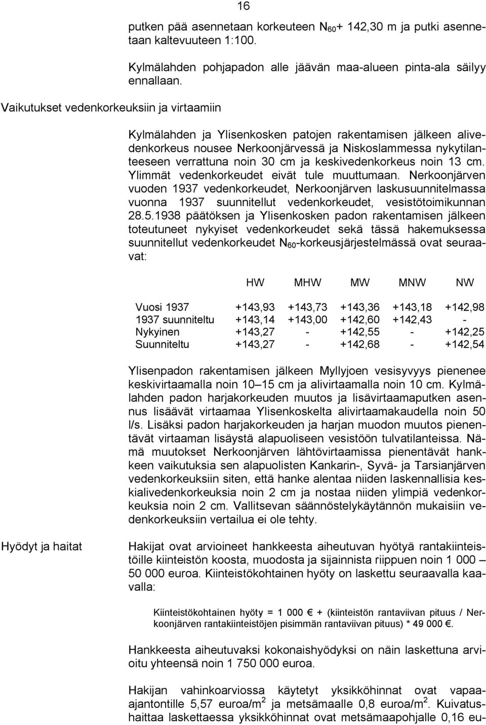 Kylmälahden ja Ylisenkosken patojen rakentamisen jälkeen alivedenkorkeus nousee Nerkoonjärvessä ja Niskoslammessa nykytilanteeseen verrattuna noin 30 cm ja keskivedenkorkeus noin 13 cm.