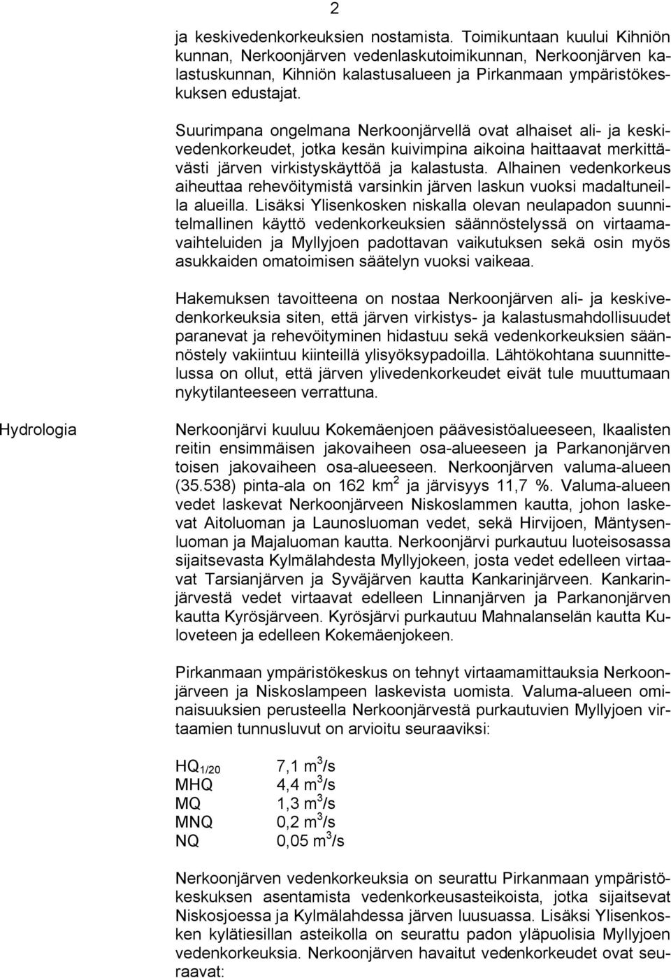 Suurimpana ongelmana Nerkoonjärvellä ovat alhaiset ali ja keskivedenkorkeudet, jotka kesän kuivimpina aikoina haittaavat merkittävästi järven virkistyskäyttöä ja kalastusta.