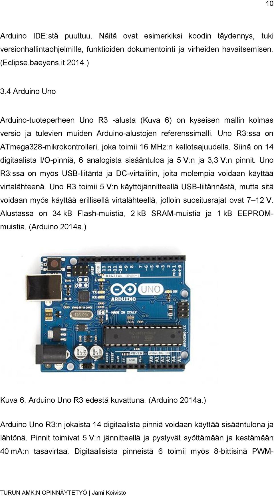 Uno R3:ssa on ATmega328-mikrokontrolleri, joka toimii 16 MHz:n kellotaajuudella. Siinä on 14 digitaalista I/O-pinniä, 6 analogista sisääntuloa ja 5 V:n ja 3,3 V:n pinnit.