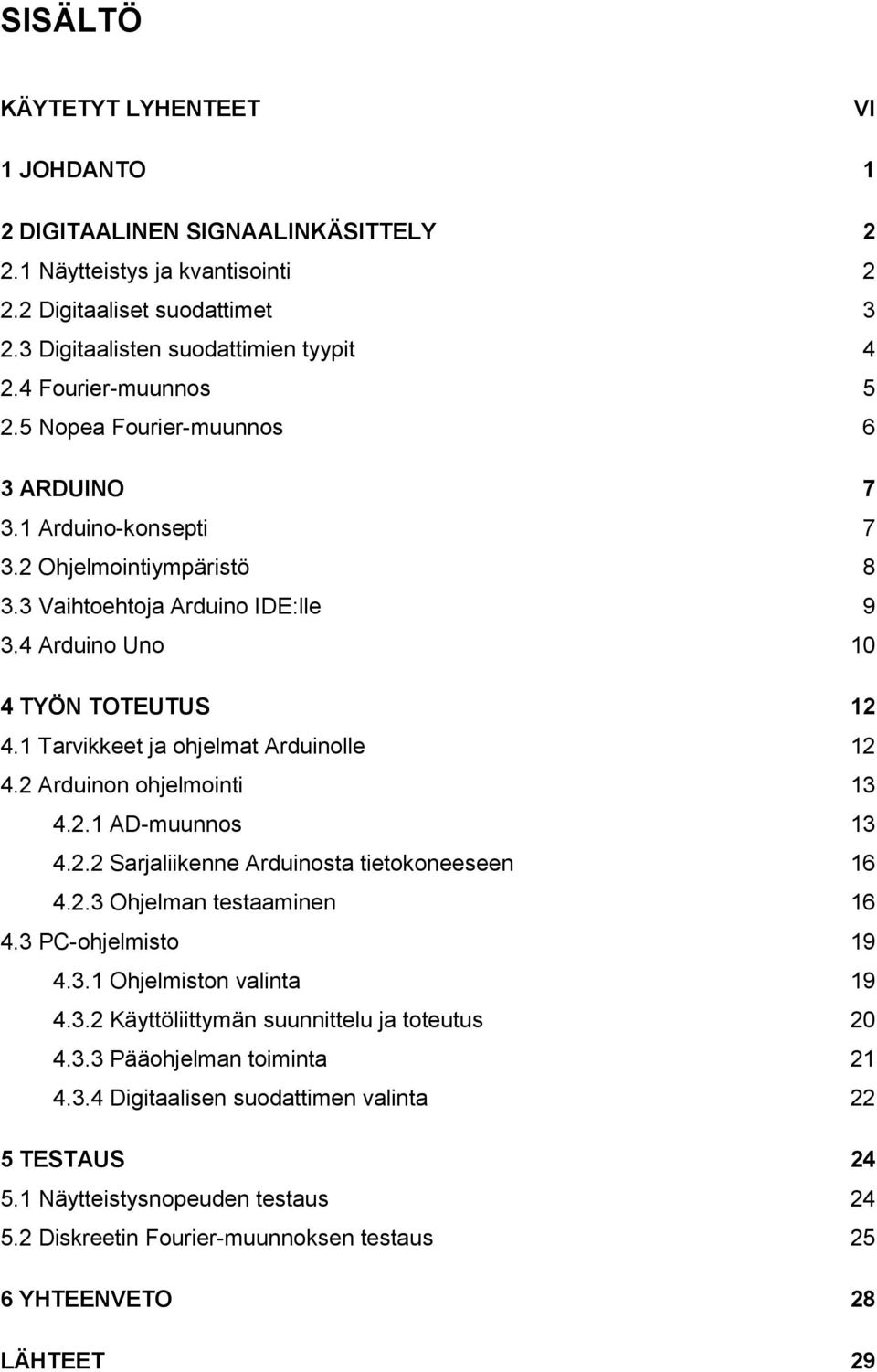 1 Tarvikkeet ja ohjelmat Arduinolle 12 4.2 Arduinon ohjelmointi 13 4.2.1 AD-muunnos 13 4.2.2 Sarjaliikenne Arduinosta tietokoneeseen 16 4.2.3 Ohjelman testaaminen 16 4.3 PC-ohjelmisto 19 4.3.1 Ohjelmiston valinta 19 4.