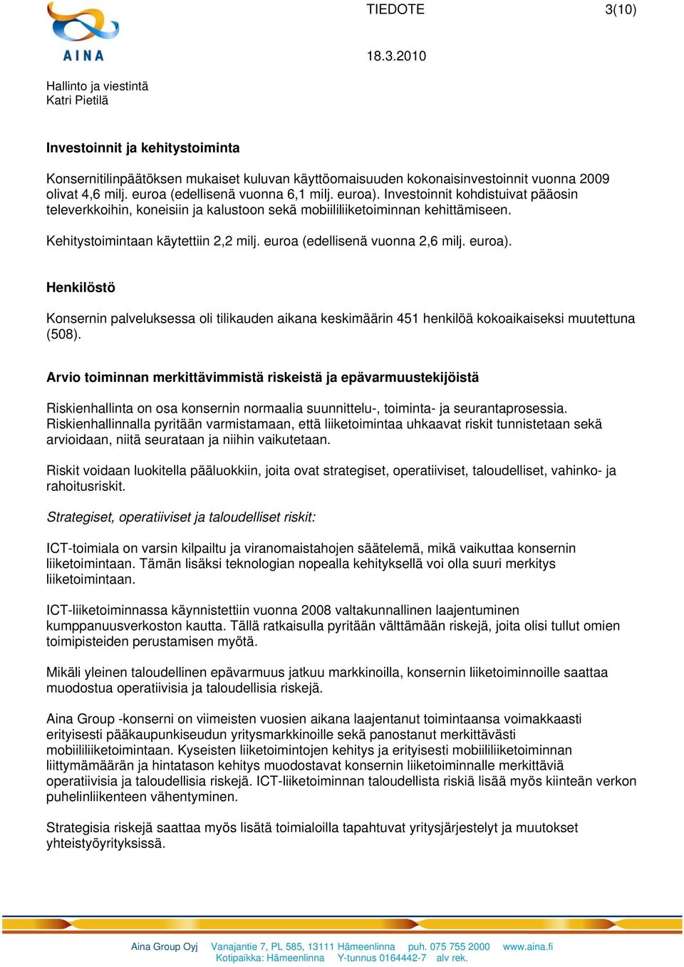 Henkilöstö Konsernin palveluksessa oli tilikauden aikana keskimäärin 451 henkilöä kokoaikaiseksi muutettuna (508).