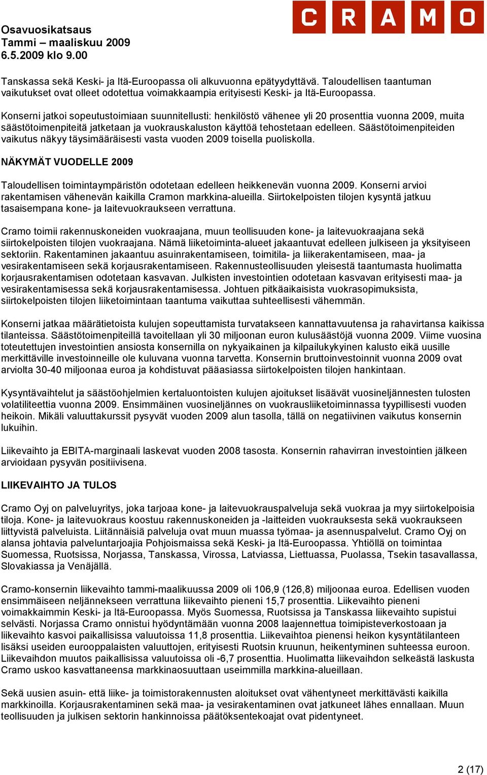 Säästötoimenpiteiden vaikutus näkyy täysimääräisesti vasta vuoden 2009 toisella puoliskolla. NÄKYMÄT VUODELLE 2009 Taloudellisen toimintaympäristön odotetaan edelleen heikkenevän vuonna 2009.