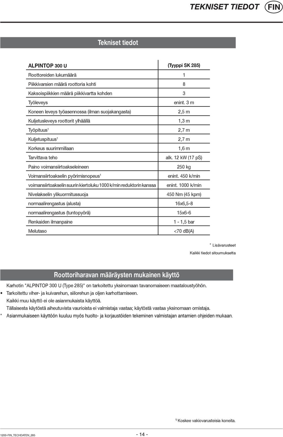 12 kw (17 ps) Paino voimansiirtoakseleineen 250 kg Voimansiirtoakselin pyörimisnopeus 1 enint. 450 k/min voimansiirtoakselin suurin kiertoluku 1000 k/min reduktorin kanssa enint.