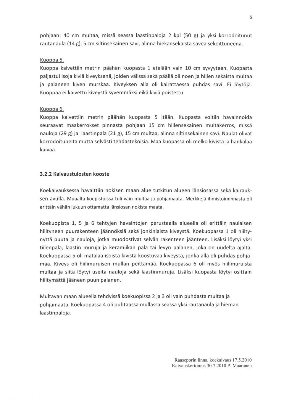 Kiveyksen alla oli kairattaessa puhdas savi. Ei löytöjä. Kuoppaa ei kaivettu kiveystä syvemmäksi eikä kiviä poistettu. Kuoppa 6. Kuoppa kaivettiin metrin päähän kuopasta 5 itään.