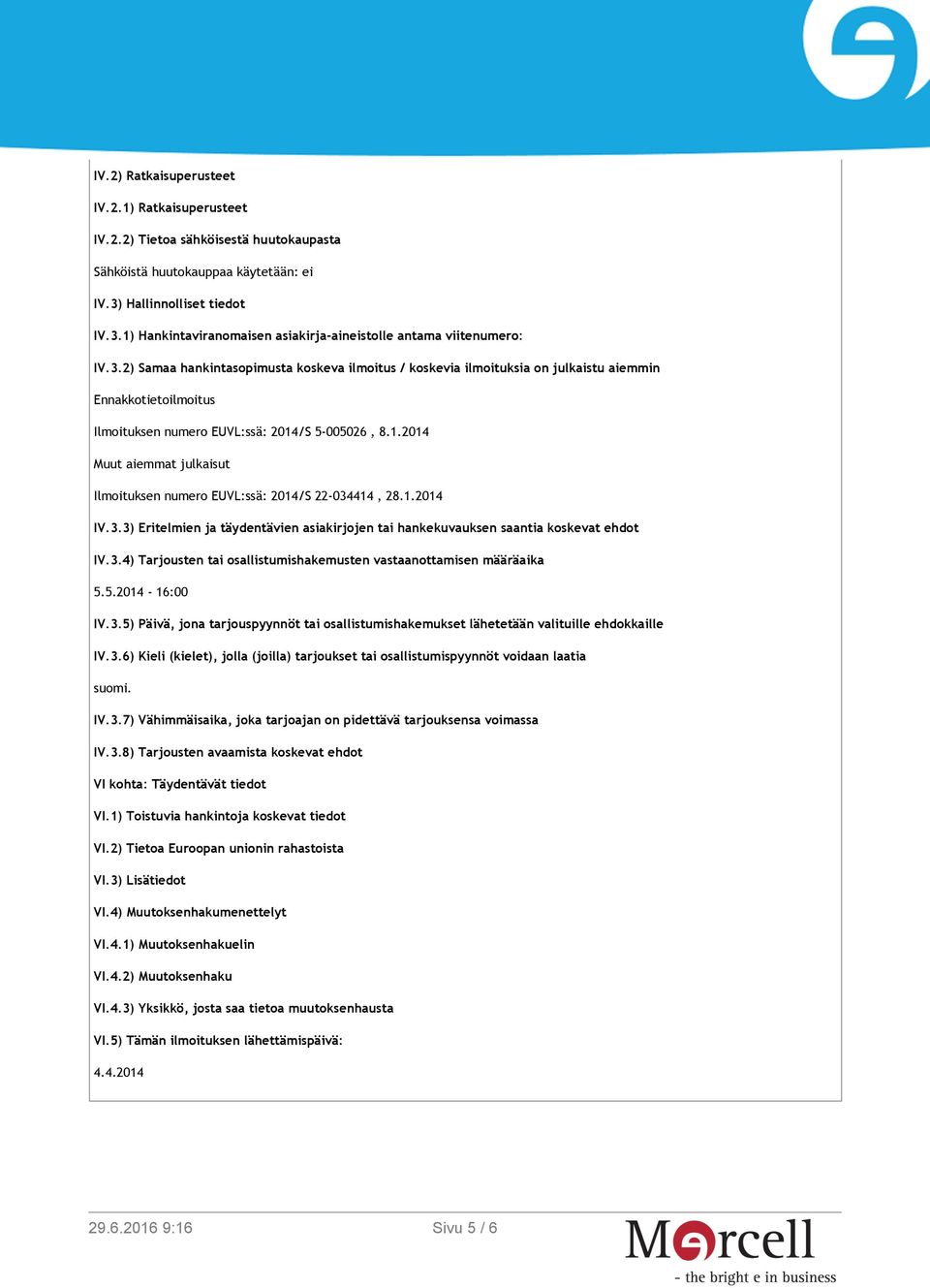 1.2014 Muut aiemmat julkaisut Ilmoituksen numero EUVL:ssä: 2014/S 22-034414, 28.1.2014 IV.3.3) Eritelmien ja täydentävien asiakirjojen tai hankekuvauksen saantia koskevat ehdot IV.3.4) Tarjousten tai osallistumishakemusten vastaanottamisen määräaika 5.