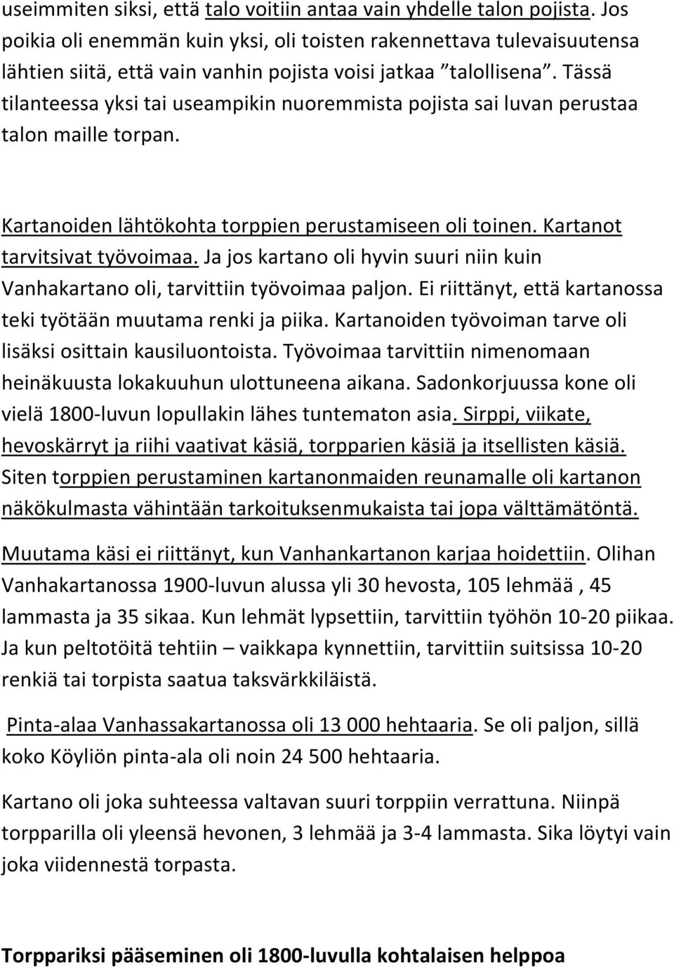 Tässä tilanteessa yksi tai useampikin nuoremmista pojista sai luvan perustaa talon maille torpan. Kartanoiden lähtökohta torppien perustamiseen oli toinen. Kartanot tarvitsivat työvoimaa.