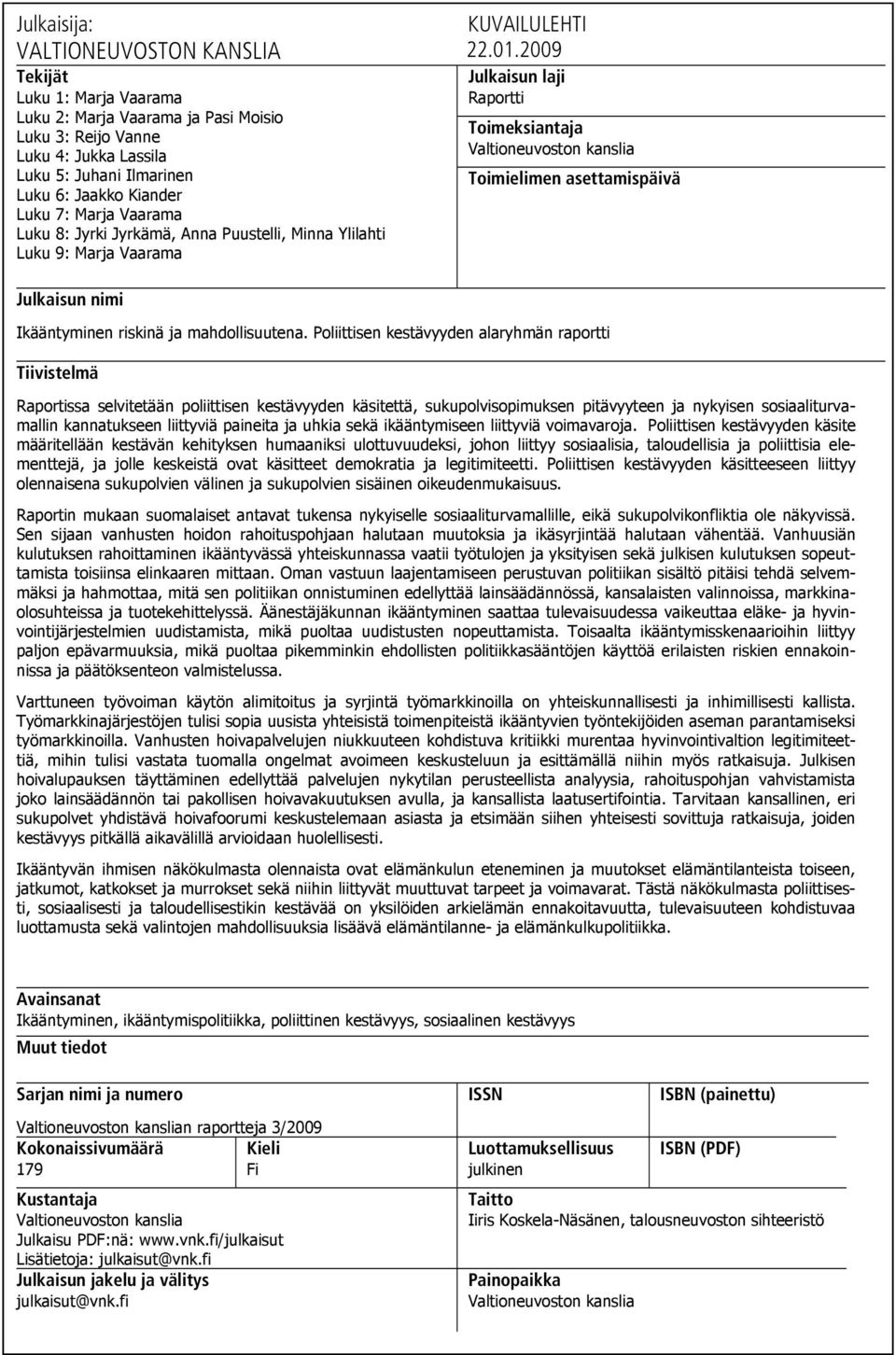 2009 Julkaisun laji Raportti Toimeksiantaja Valtioneuvoston kanslia Toimielimen asettamispäivä Julkaisun nimi Ikääntyminen riskinä ja mahdollisuutena.