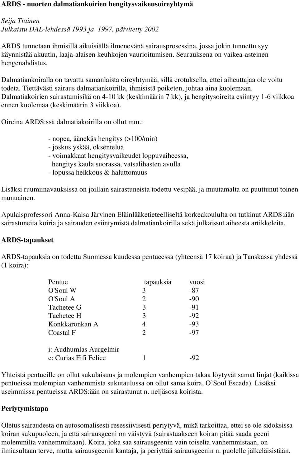 Dalmatiankoiralla on tavattu samanlaista oireyhtymää, sillä erotuksella, ettei aiheuttajaa ole voitu todeta. Tiettävästi sairaus dalmatiankoirilla, ihmisistä poiketen, johtaa aina kuolemaan.