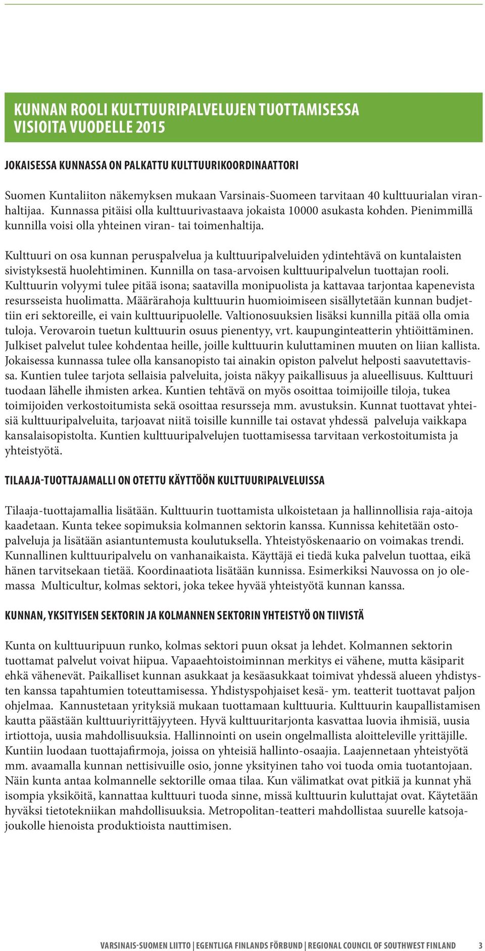 Kulttuuri on osa kunnan peruspalvelua ja kulttuuripalveluiden ydintehtävä on kuntalaisten sivistyksestä huolehtiminen. Kunnilla on tasa-arvoisen kulttuuripalvelun tuottajan rooli.