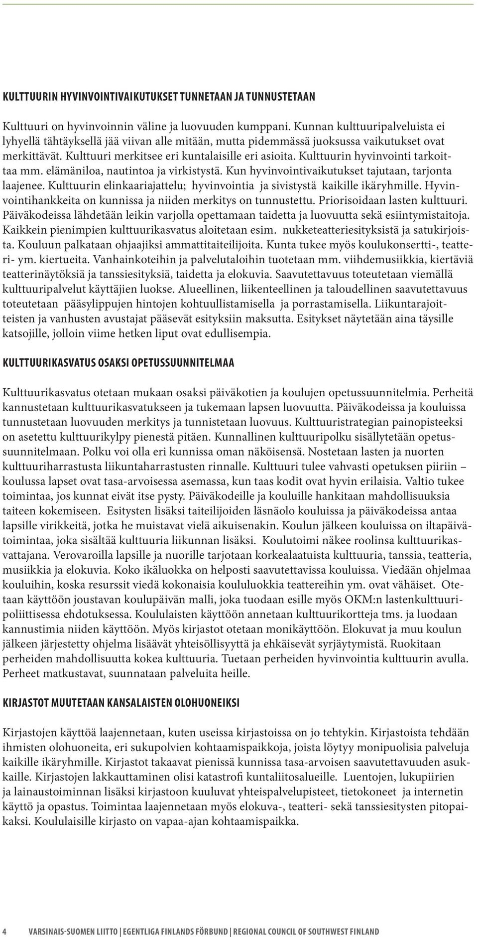 Kulttuurin hyvinvointi tarkoittaa mm. elämäniloa, nautintoa ja virkistystä. Kun hyvinvointivaikutukset tajutaan, tarjonta laajenee.