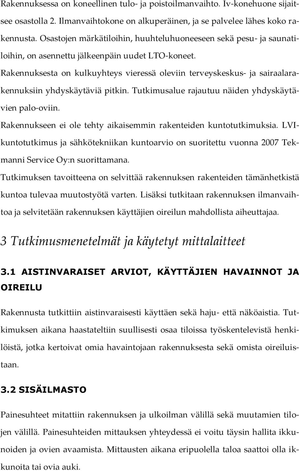 Rakennuksesta on kulkuyhteys vieressä oleviin terveyskeskus- ja sairaalarakennuksiin yhdyskäytäviä pitkin. Tutkimusalue rajautuu näiden yhdyskäytävien palo-oviin.