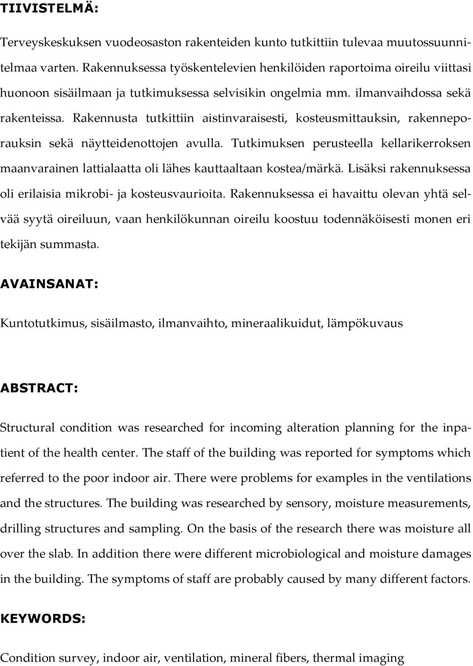 Rakennusta tutkittiin aistinvaraisesti, kosteusmittauksin, rakenneporauksin sekä näytteidenottojen avulla.