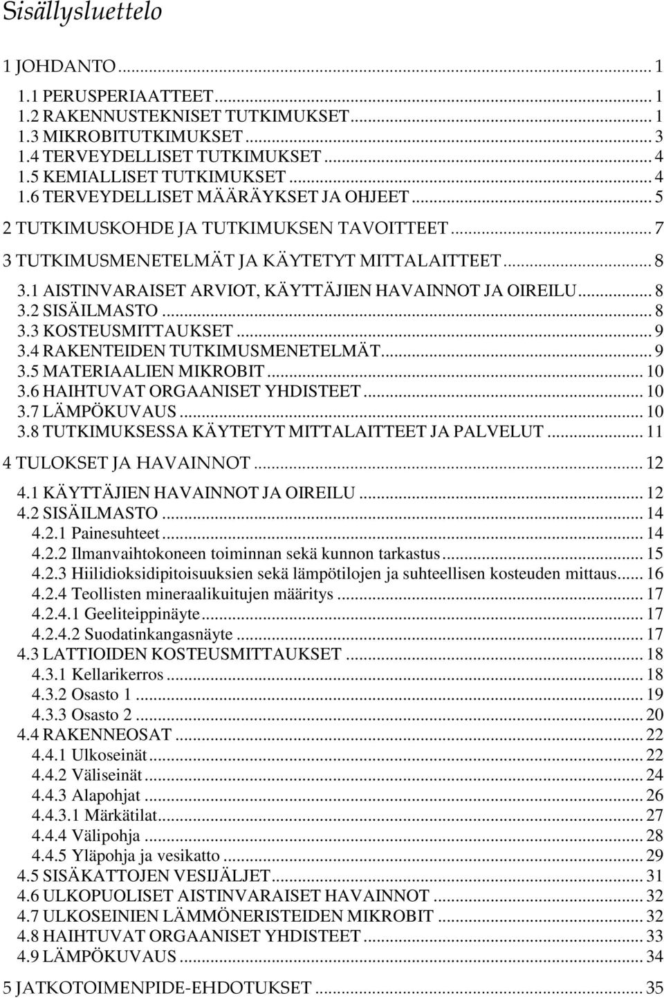 1 AISTINVARAISET ARVIOT, KÄYTTÄJIEN HAVAINNOT JA OIREILU... 8 3.2 SISÄILMASTO... 8 3.3 KOSTEUSMITTAUKSET... 9 3.4 RAKENTEIDEN TUTKIMUSMENETELMÄT... 9 3.5 MATERIAALIEN MIKROBIT... 10 3.