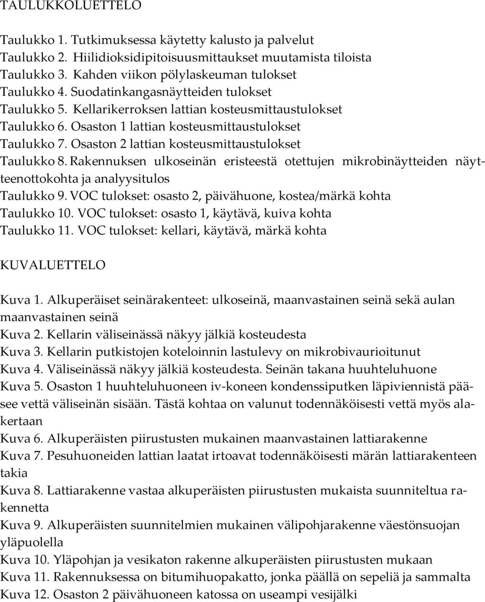 Osaston 2 lattian kosteusmittaustulokset Taulukko 8. Rakennuksen ulkoseinän eristeestä otettujen mikrobinäytteiden näytteenottokohta ja analyysitulos Taulukko 9.